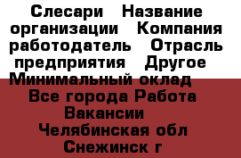 Слесари › Название организации ­ Компания-работодатель › Отрасль предприятия ­ Другое › Минимальный оклад ­ 1 - Все города Работа » Вакансии   . Челябинская обл.,Снежинск г.